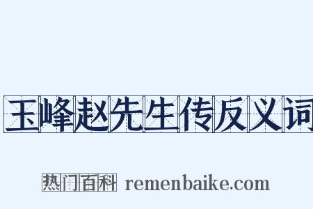 玉峰赵先生传反义词是什么意思的图片